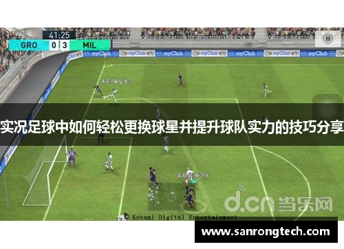 实况足球中如何轻松更换球星并提升球队实力的技巧分享