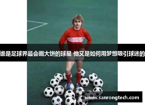 谁是足球界最会画大饼的球星 他又是如何用梦想吸引球迷的