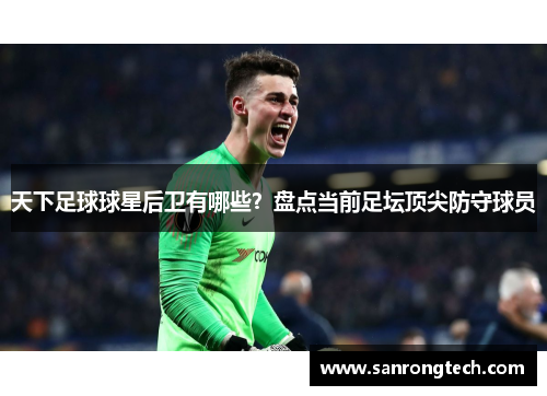 天下足球球星后卫有哪些？盘点当前足坛顶尖防守球员