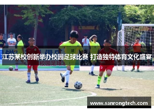 江苏某校创新举办校园足球比赛 打造独特体育文化盛宴